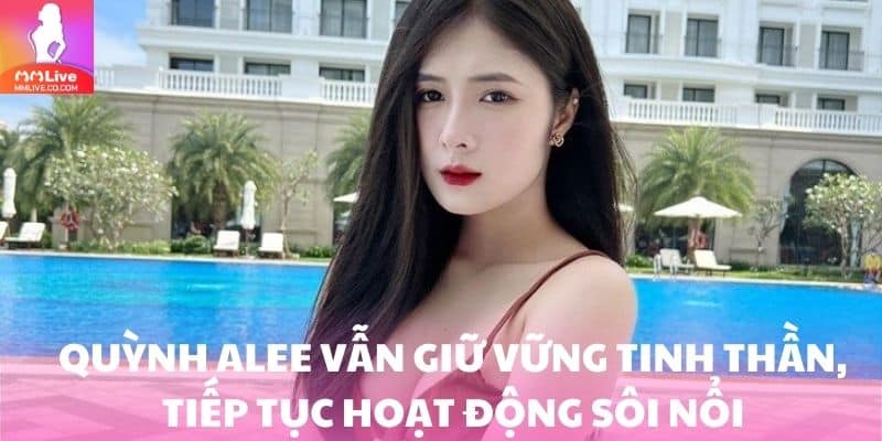 Quỳnh Alee Lộ Clip? Tin Đồn Hay Sự Thật Cần Tìm Hiểu? Quỳnh Alee vẫn giữ vững tinh thần, tiếp tục hoạt động sôi nổi