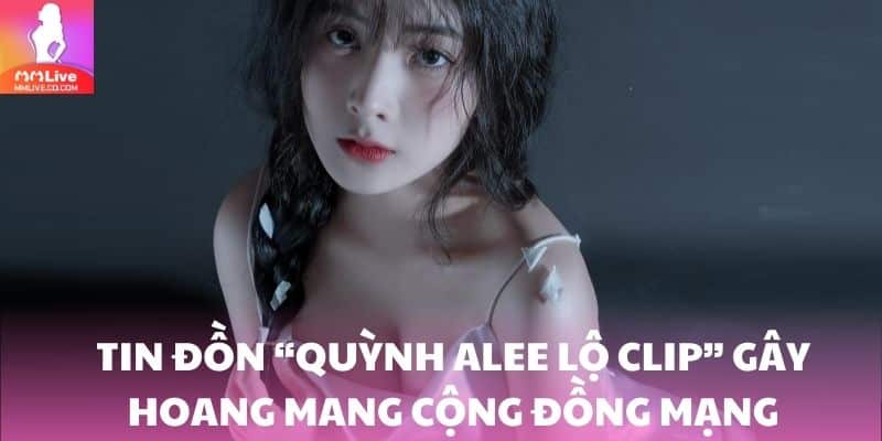 Quỳnh Alee Lộ Clip? Tin Đồn Hay Sự Thật Cần Tìm Hiểu? Tin đồn “Quỳnh Alee lộ clip” xuất hiện gây hoang mang cộng đồng mạng