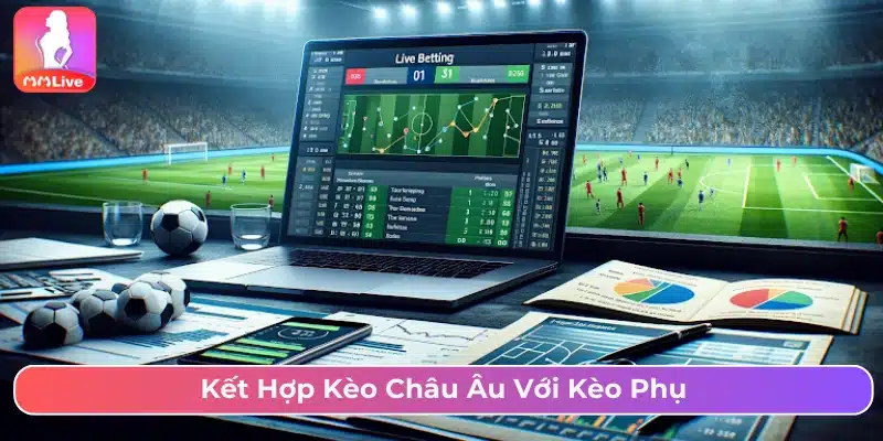 Cách Chơi Kèo Châu Âu Với Chiến Lược Cược Hiệu Quả Nhất Kết hợp kèo phụ khi cược với châu Âu
