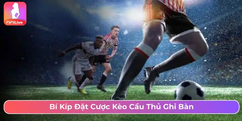 Kèo Cầu Thủ Ghi Bàn Là Gì? Cách Chơi Và Mẹo Cược Hợp Lý Bí kíp dự đoán kèo cầu thủ ghi bàn