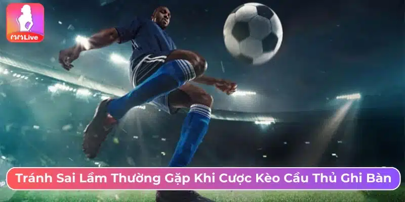Kèo Cầu Thủ Ghi Bàn Là Gì? Cách Chơi Và Mẹo Cược Hợp Lý Tránh những sai lầm thường gặp khi cá cược kèo cầu thủ ghi bàn