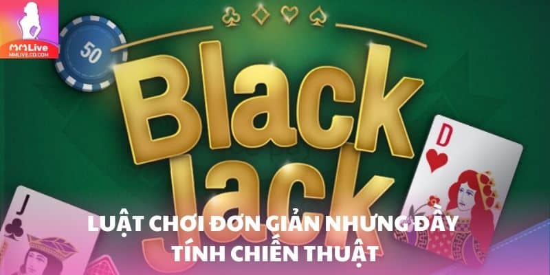 Blackjack – Trải Nghiệm Game Bài Đỉnh Cao Mọi Bet Thủ Luật chơi đơn giản nhưng đầy tính chiến thuật