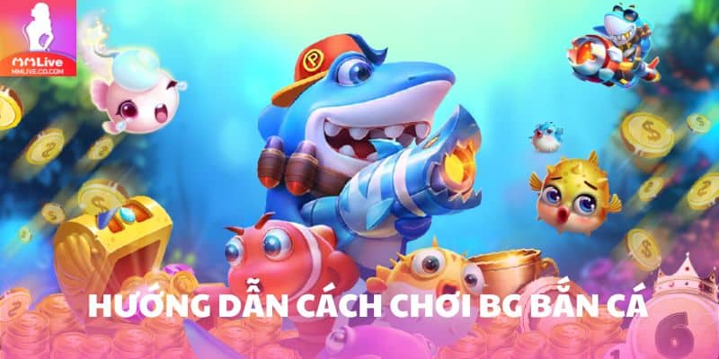 Khám Phá BG Bắn Cá – Sân Chơi Săn Thưởng Hấp Dẫn Cho Bạn Hướng dẫn cách chơi