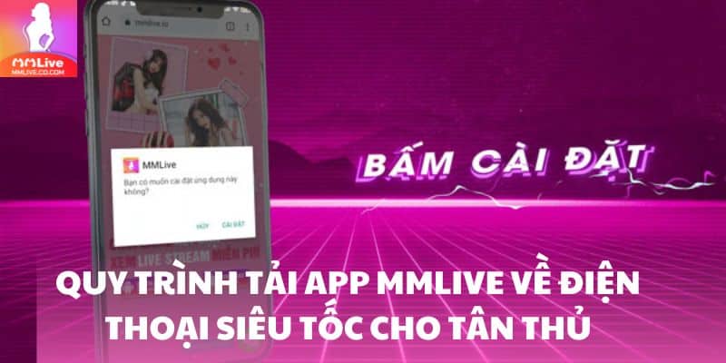Tải App MMlive - Quy Trình Thực Hiện Chuẩn Xác Cho Tân Thủ Quy trình tải app MMlive về điện thoại siêu tốc cho tân thủ