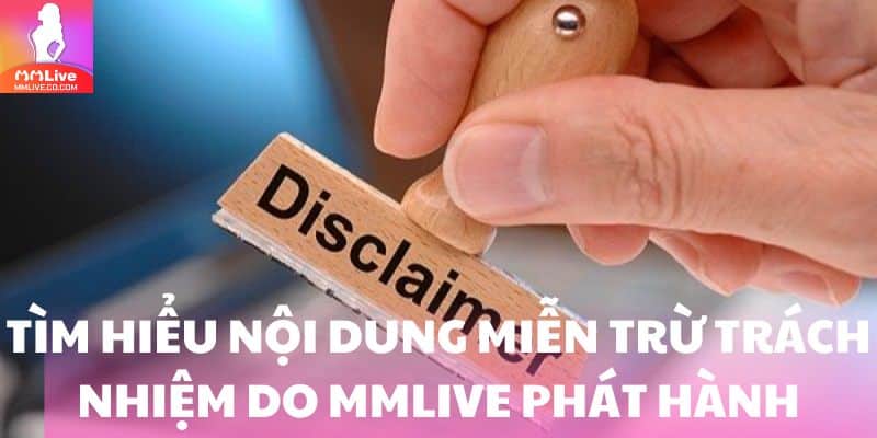 Miễn Trừ Trách Nhiệm MMlive - Những Thông Tin Cần Nắm Rõ Tìm hiểu nội dung miễn trừ trách nhiệm do MMlive phát hành