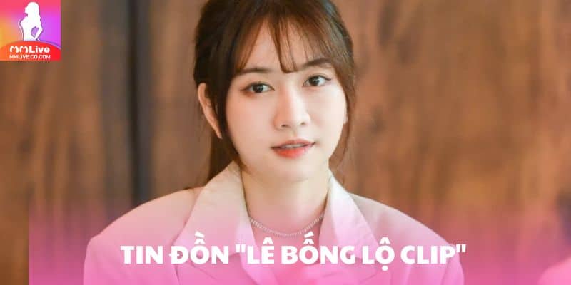 Lê Bống Lộ Clip: Tin Đồn Và Hành Trình Sự Nghiệp Ấn Tượng Tin đồn Lê Bống lộ clip khiến cô gặp nhiều phản ứng tiêu cực của dư luận